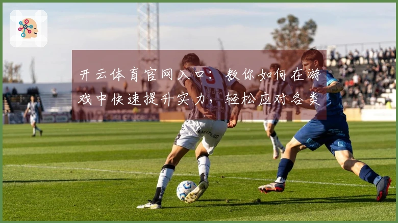 开云体育官网入口：教你如何在游戏中快速提升实力，轻松应对各类挑战