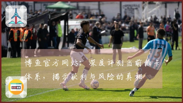 博鱼官方网站：深度评测当前抽卡体系，揭示获利与风险的真相